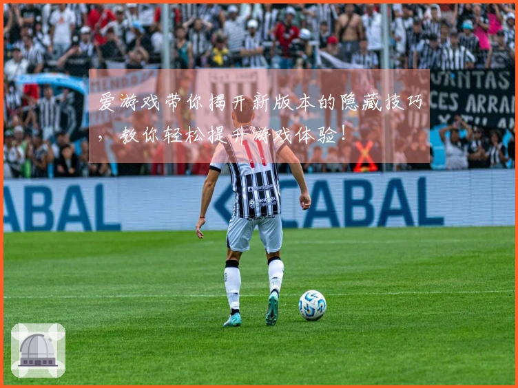 爱游戏带你揭开新版本的隐藏技巧，教你轻松提升游戏体验！