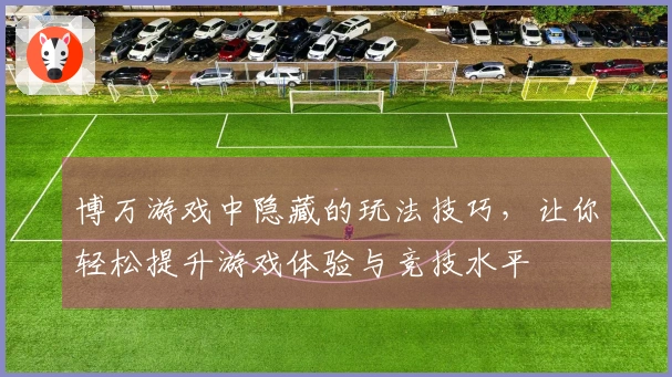 博万游戏中隐藏的玩法技巧，让你轻松提升游戏体验与竞技水平